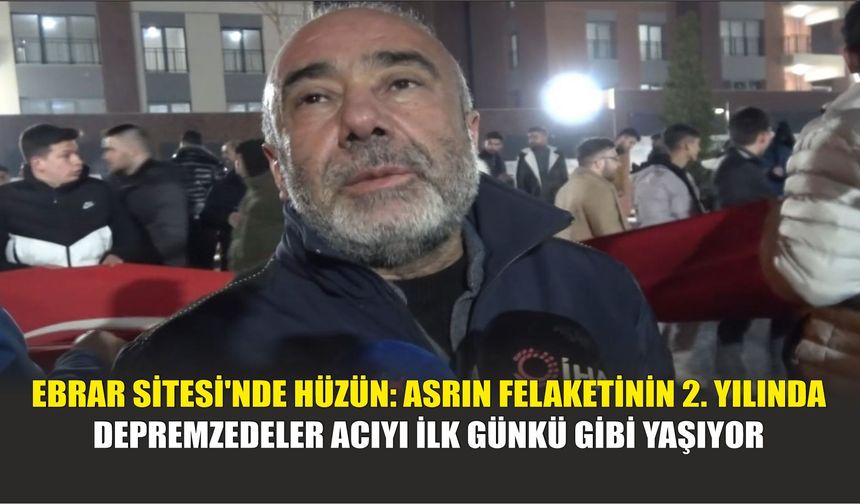 Ebrar Sitesi'nde Hüzün: Asrın Felaketinin 2. Yılında Depremzedeler Acıyı İlk Günkü Gibi Yaşıyor