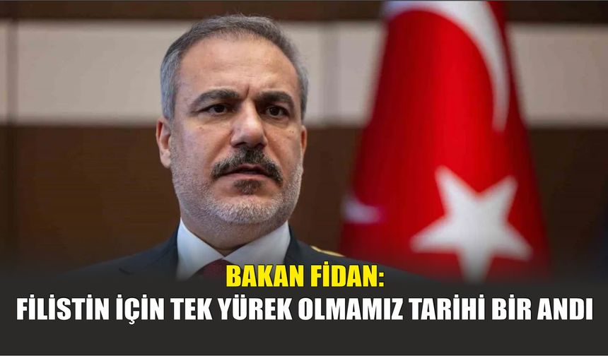 Bakan Fidan: Filistin İçin Tek Yürek Olmamız Tarihi Bir Andı