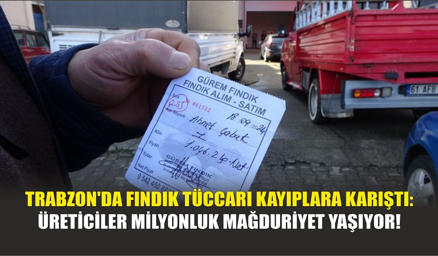 Trabzon'da Fındık Tüccarı Kayıplara Karıştı: Üreticiler Milyonluk Mağduriyet Yaşıyor!