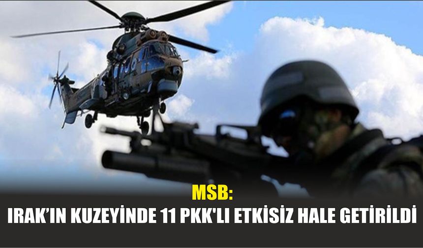 MSB: Irak’ın Kuzeyinde 11 PKK'lı Etkisiz Hale Getirildi