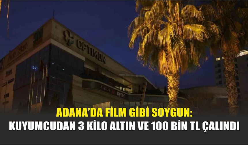 Adana’da Film Gibi Soygun: Kuyumcudan 3 Kilo Altın ve 100 Bin TL Çalındı