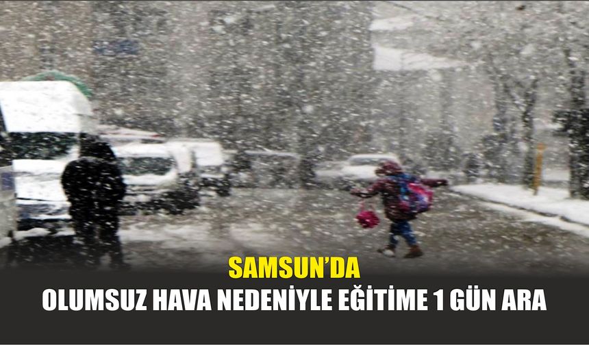 Samsun’da Olumsuz Hava Nedeniyle Eğitime 1 Gün Ara