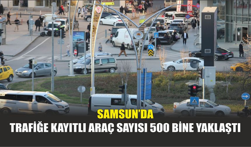 Samsun’da Trafiğe Kayıtlı Araç Sayısı 500 Bine Yaklaştı