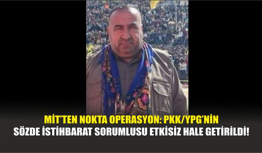 MİT’ten Nokta Operasyon: PKK/YPG’nin Sözde İstihbarat Sorumlusu Etkisiz Hale Getirildi!