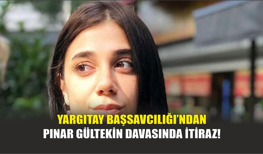 Yargıtay Başsavcılığı’ndan Pınar Gültekin Davasında İtiraz!