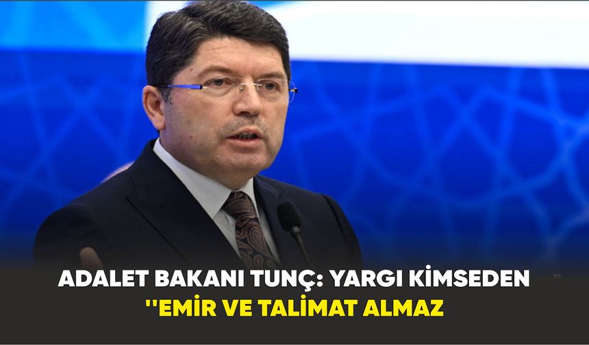 Adalet Bakanı Tunç: "Yargı kimseden emir ve talimat almaz