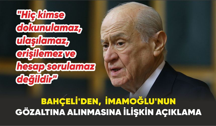 MHP Lideri Bahçeli: "Hiç kimse dokunulamaz, ulaşılamaz, erişilemez ve hesap sorulamaz değildir"