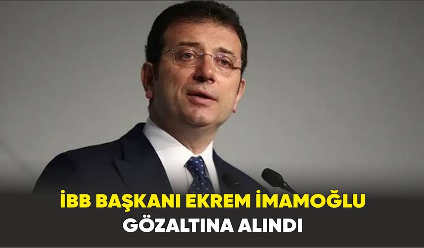 İBB Başkanı Ekrem İmamoğlu Gözaltına Alındı!