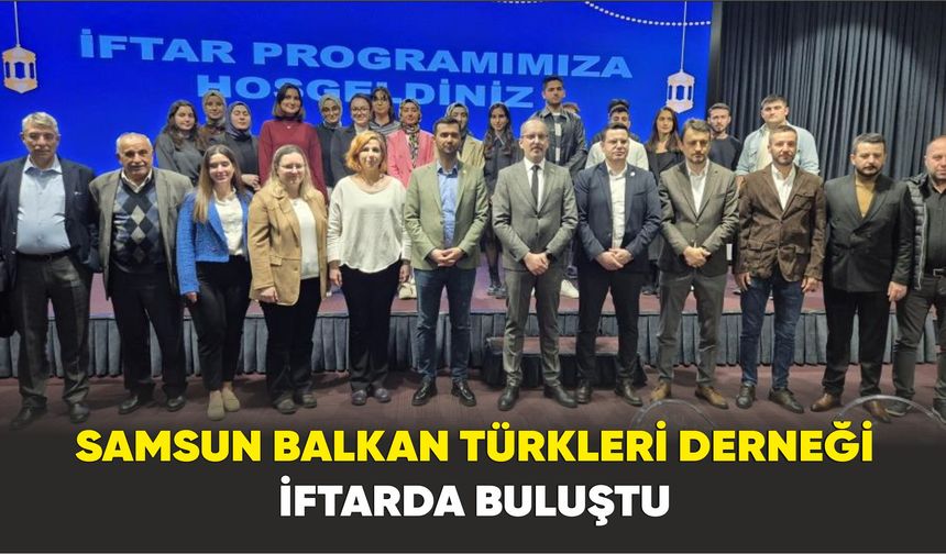 Samsun Balkan Türkleri Derneği iftarda buluştu