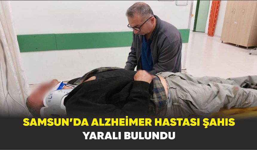 Samsun’da Alzheimer hastası şahıs yaralı bulundu