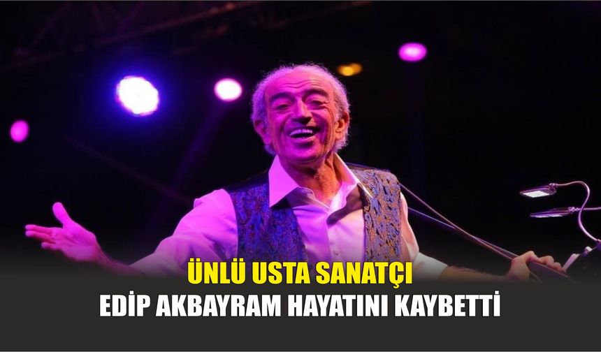 Ünlü Usta Sanatçı Edip Akbayram Hayatını Kaybetti