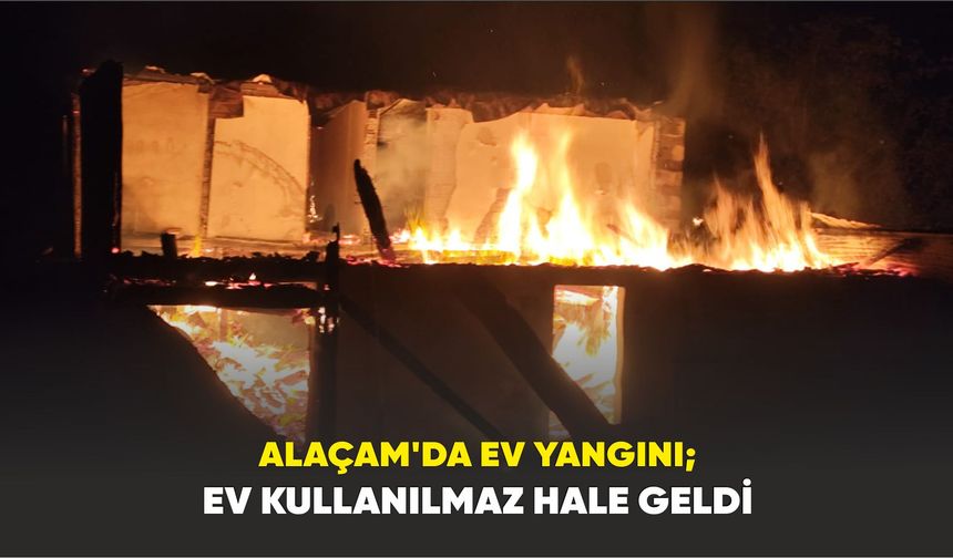Alaçam'da Ev Yangını;  Ev Kullanılmaz hale geldi