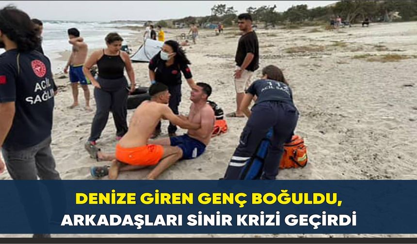 Denize giren genç boğuldu, arkadaşları sinir krizi geçirdi