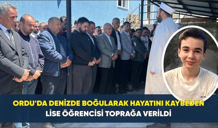 Ordu’da denizde boğularak hayatını kaybeden lise öğrencisi toprağa verildi