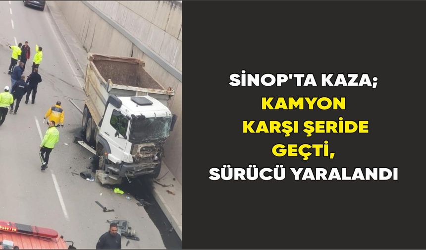 Sinop'ta Kaza; Kamyon Karşı Şeride Geçti, Sürücü Yaralandı