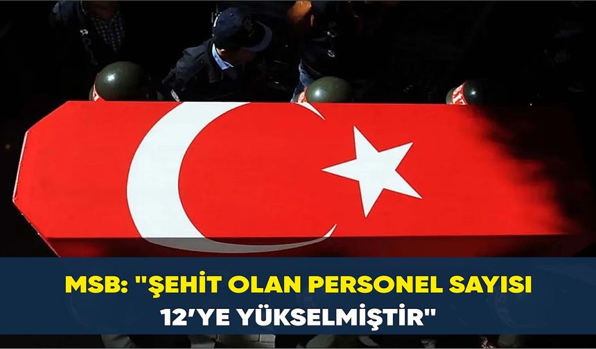 MSB açıklama; "Şehit  personel sayısı 12’ye yükselmiştir"