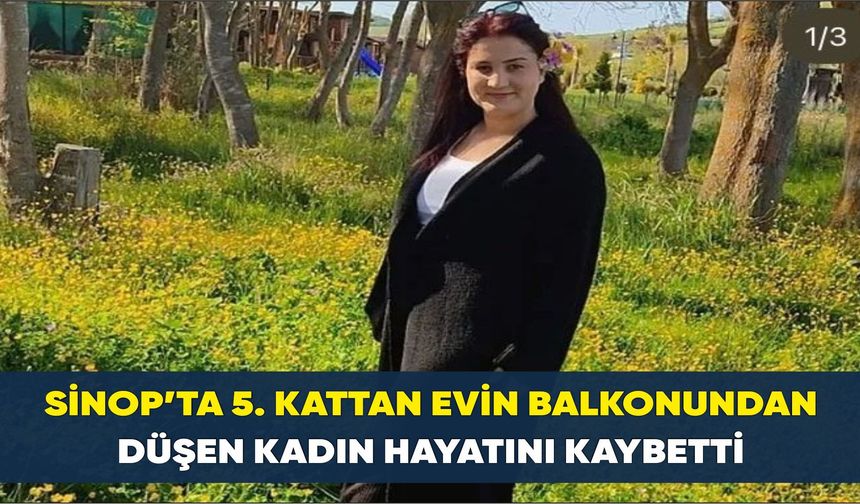 Sinop’ta 5. kattan evin balkonundan düşen kadın hayatını kaybetti