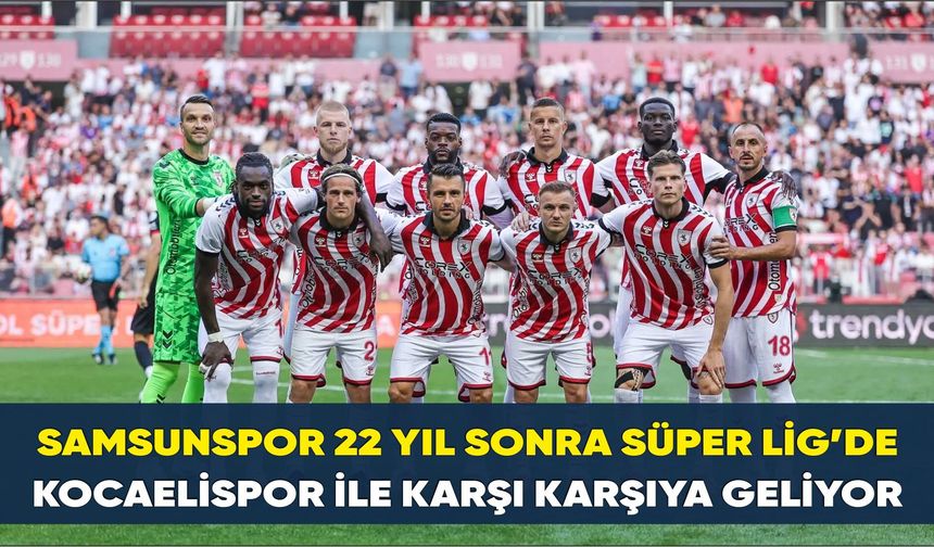 Samsunspor 22 yıl sonra Süper Lig’de Kocaelispor ile karşı karşıya