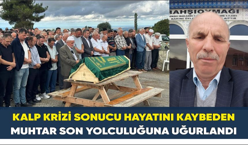 Kalp Krizi sonucu hayatını kaybeden muhtar son yolculuğuna uğurlandı