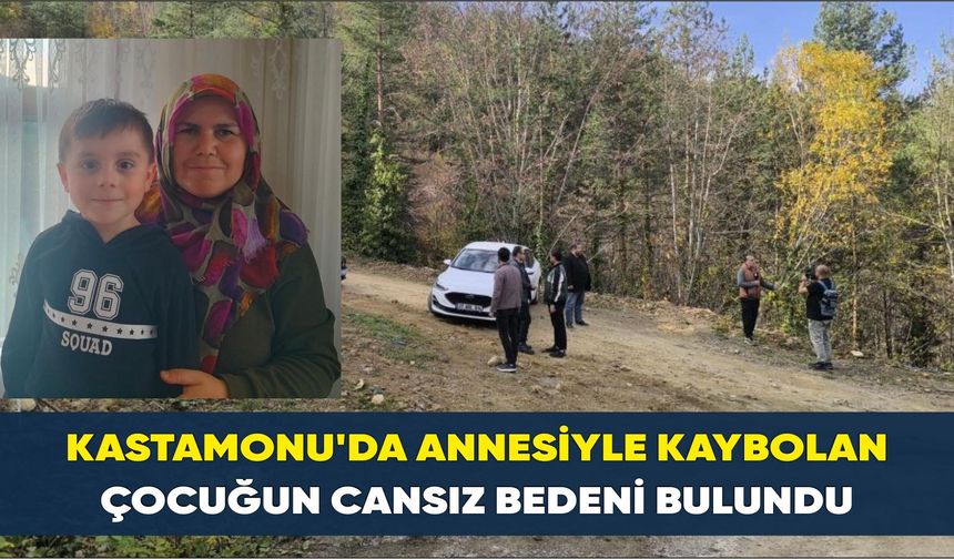 Kastamonu’da annesiyle kaybolan çocuğun cansız bedeni bulundu