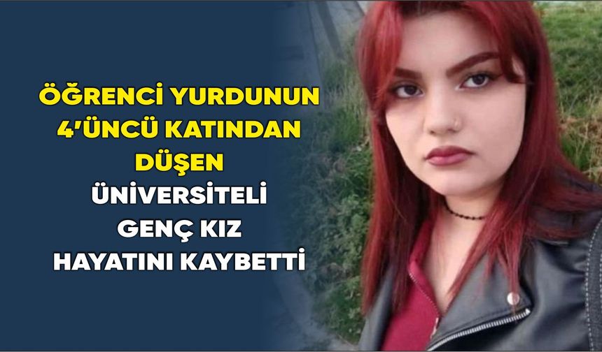 Öğrenci yurdunun 4'üncü katından düşen üniversiteli genç kız hayatını kaybetti