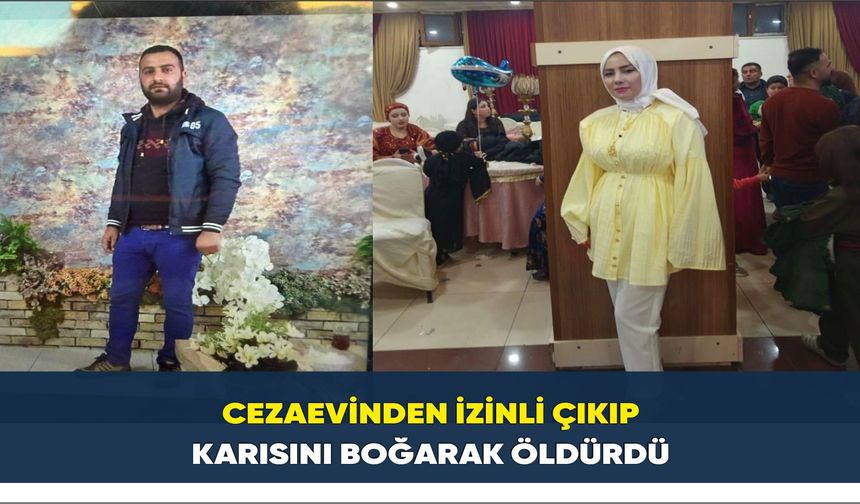 Cezaevinden izinli çıkıp karısını boğarak öldürdü