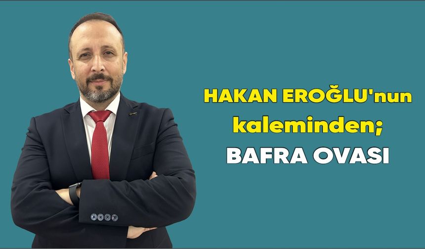 HAKAN EROĞLU'nun kaleminden; BAFRA OVASI