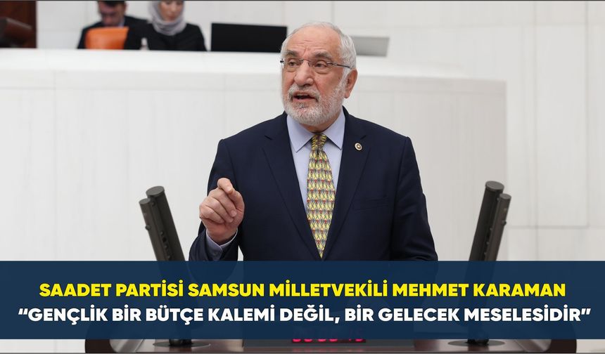 Saadet Partisi Samsun Milletvekili Mehmet Karaman: “Gençlik bir bütçe kalemi değil, bir gelecek meselesidir”