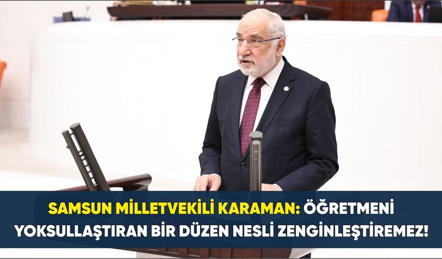 Samsun Milletvekili Karaman: Öğretmeni yoksullaştıran bir düzen nesli zenginleştiremez!