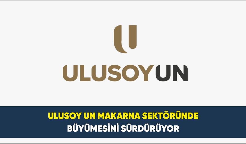 Ulusoy Un Makarna Sektöründe Büyümesini Sürdürüyor
