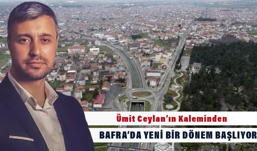 Ümit Ceylan'ın Kaleminden, Bafra'da Yeni Bir Dönem Başlıyor - kizilirmakgazetesi.com