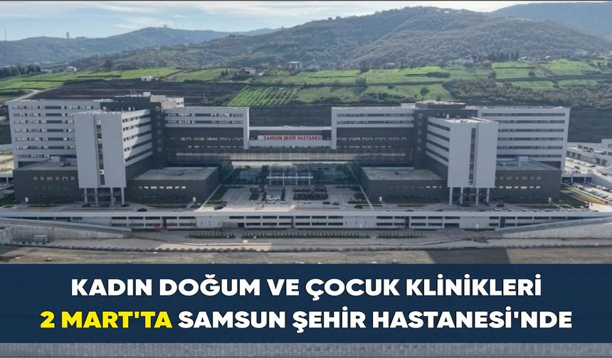 Kadın doğum ve çocuk klinikleri 2 Mart'ta Samsun Şehir Hastanesi'nde - kizilirmakgazetesi.com