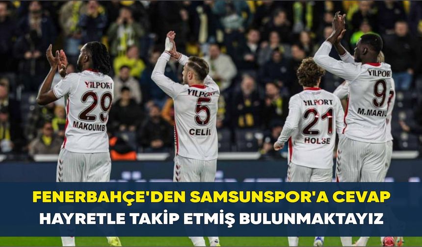 Fenerbahçe'den Samsunspor'a cevap; Hayretle takip etmiş bulunmaktayız
