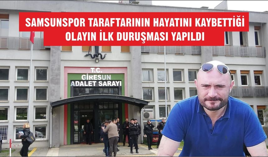 Samsunspor taraftarının hayatını kaybettiği olayın ilk duruşması yapıldı