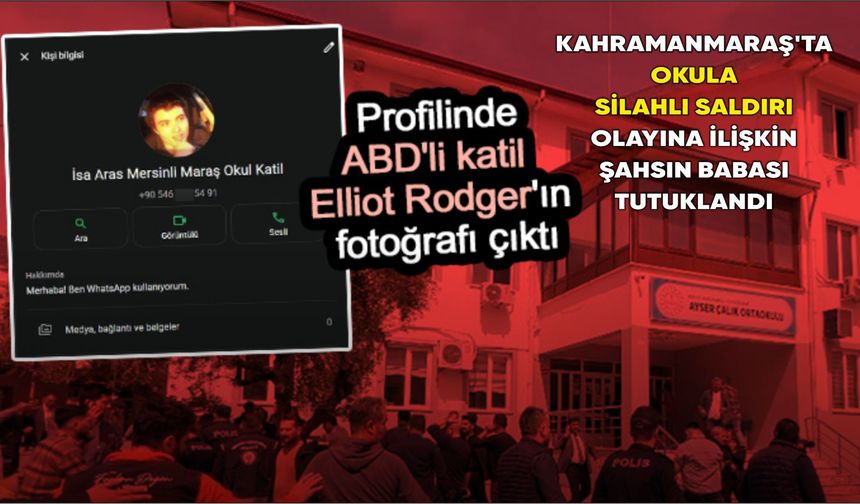 Kahramanmaraş'ta okula silahlı saldırı olayına ilişkin şahsın babası tutuklandı