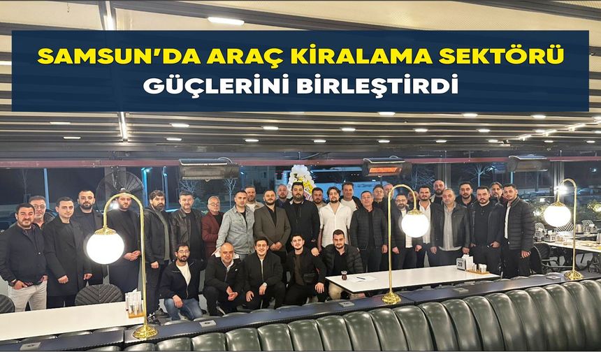 Samsun’da Araç Kiralama Sektörü Güçlerini Birleştirdi