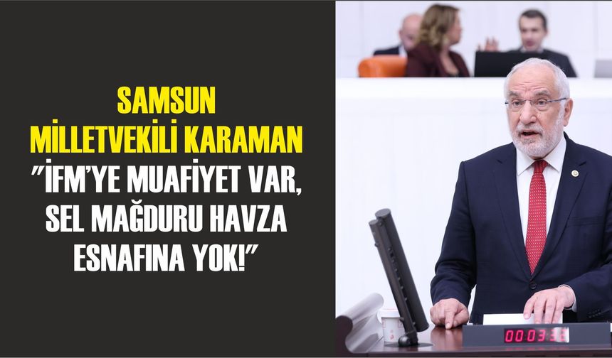 Samsun Milletvekili Karaman: "İFM’ye Muafiyet Var, Sel Mağduru Havza Esnafına Yok!"