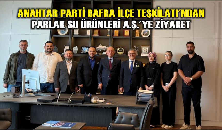 Anahtar Parti Bafra İlçe Teşkilatı'ndan Parlak Su Ürünleri A.Ş.'ye Ziyaret