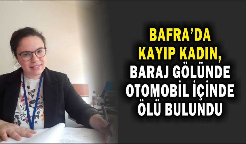 Bafra'da kayıp kadın, baraj gölünde otomobil içinde ölü bulundu