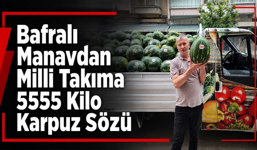 Güngör Manav'dan Milli Takıma 5555 Kilo Karpuz Sözü