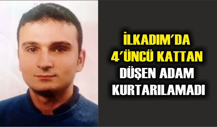 İlkadım'da 4'üncü kattan düşen adam kurtarılamadı