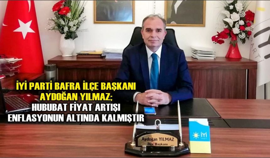 İyi Parti Bafra İlçe Başkanı Aydoğan Yılmaz; hububat fiyat artışı enflasyonun altında kalmıştır