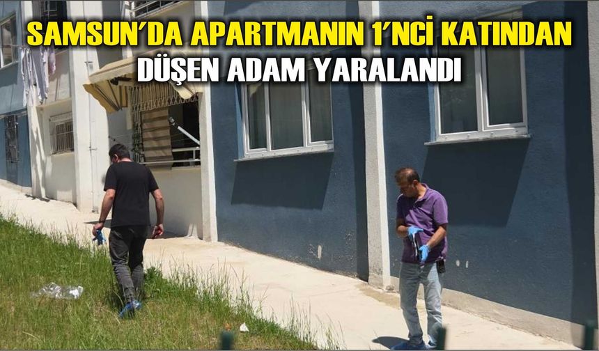 Samsun'da apartmanın 1'nci katından düşen adam yaralandı