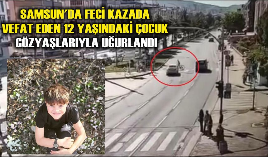 Samsun'da Feci kazada vefat eden 12 yaşındaki çocuk gözyaşlarıyla uğurlandı