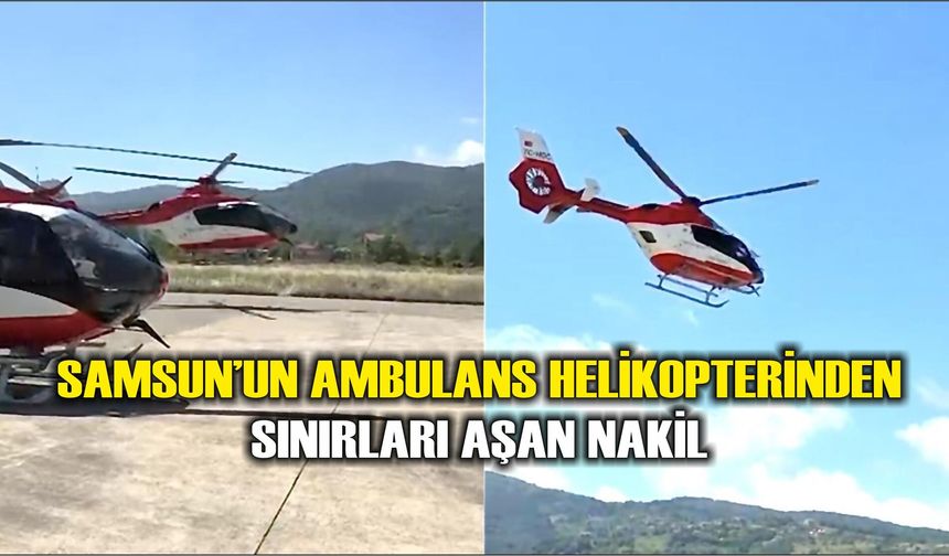 Samsun'un ambulans helikopterinden sınırları aşan nakil