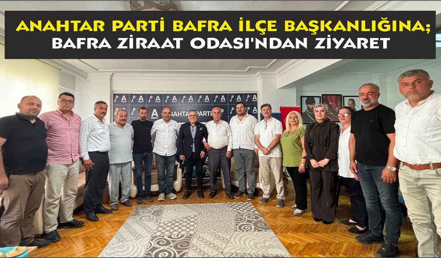 Anahtar Parti Bafra İlçe Başkanlığına;  Bafra Ziraat Odası'ndan Ziyaret