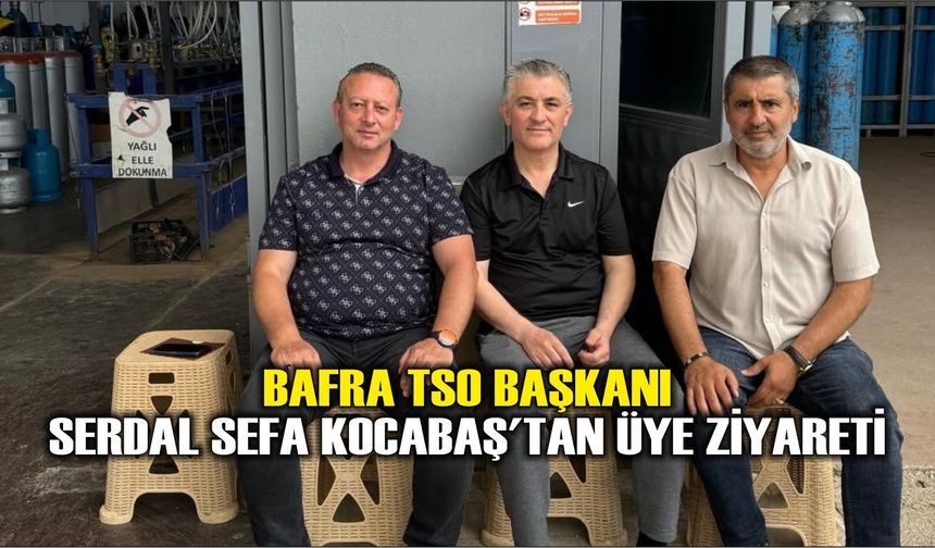 Bafra TSO Başkanı Serdal Sefa Kocabaş'tan Üye Ziyareti