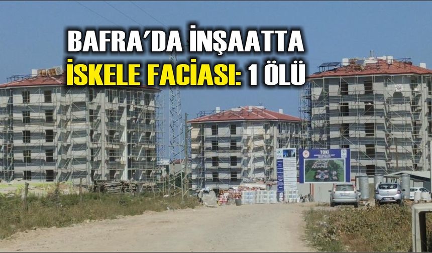 Bafra'da inşaatta iskele faciası: 1 ölü