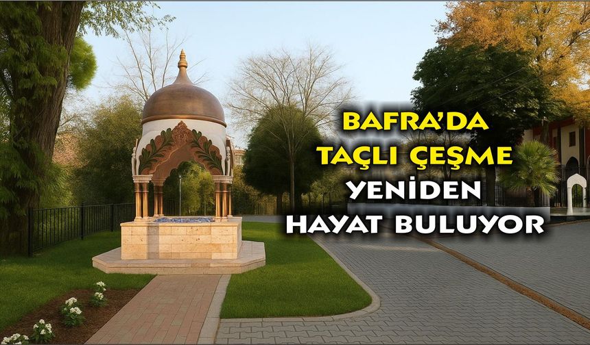 BAFRA’DA TAÇLI ÇEŞME YENİDEN HAYAT BULUYOR