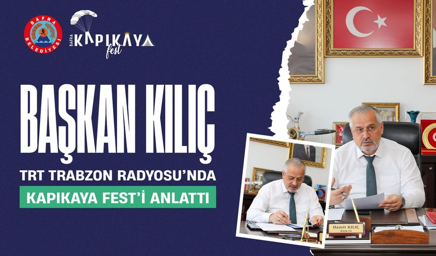 BAŞKAN KILIÇ, TRT TRABZON RADYOSU’NDA KAPIKAYA FEST’İ ANLATTI